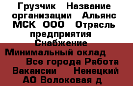 Грузчик › Название организации ­ Альянс-МСК, ООО › Отрасль предприятия ­ Снабжение › Минимальный оклад ­ 27 000 - Все города Работа » Вакансии   . Ненецкий АО,Волоковая д.